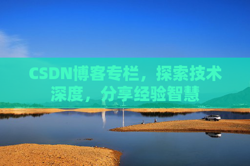 CSDN博客专栏，探索技术深度，分享经验智慧
